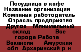 Посудница в кафе › Название организации ­ Компания-работодатель › Отрасль предприятия ­ Другое › Минимальный оклад ­ 14 000 - Все города Работа » Вакансии   . Амурская обл.,Архаринский р-н